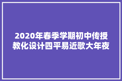 2020年春季学期初中传授教化设计四平易近歌大年夜赏•溯源诗经