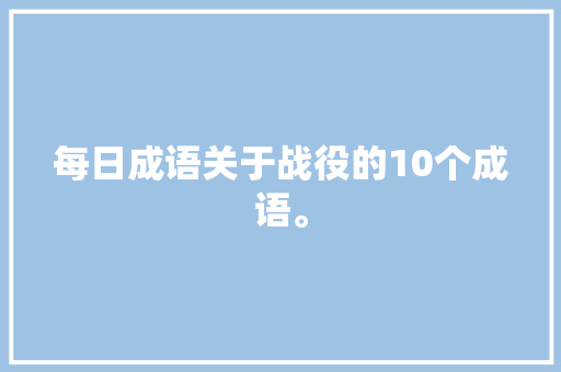 每日成语关于战役的10个成语。