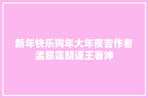 新年快乐狗年大年夜吉作者孟黎莲朗诵王著坤