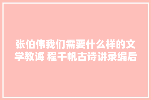 张伯伟我们需要什么样的文学教诲 程千帆古诗讲录编后记上