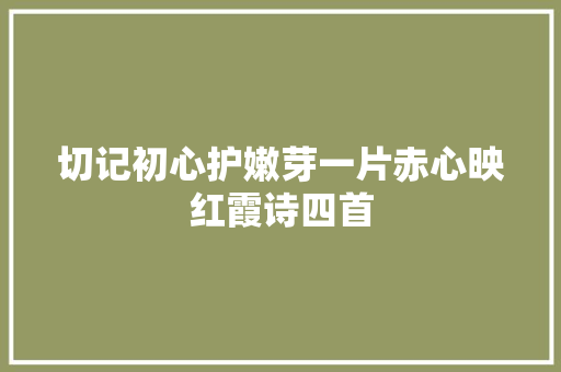 切记初心护嫩芽一片赤心映红霞诗四首