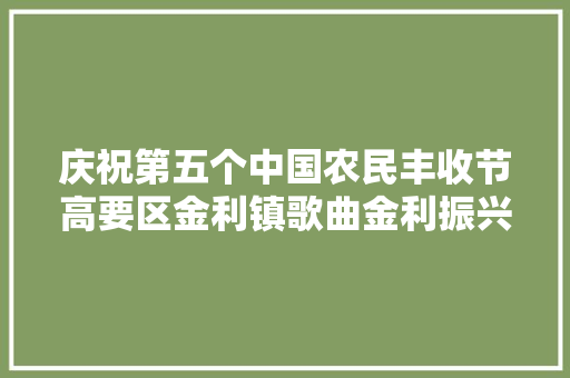 庆祝第五个中国农民丰收节高要区金利镇歌曲金利振兴