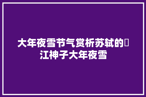 大年夜雪节气赏析苏轼的​江神子大年夜雪