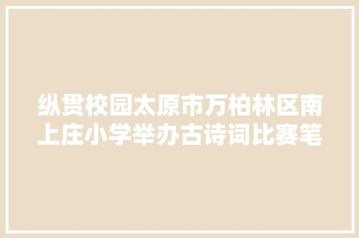 纵贯校园太原市万柏林区南上庄小学举办古诗词比赛笔试