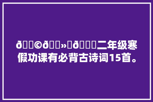 👩🏻‍🎓二年级寒假功课有必背古诗词15首。 师长教师