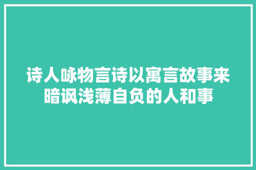 诗人咏物言诗以寓言故事来暗讽浅薄自负的人和事
