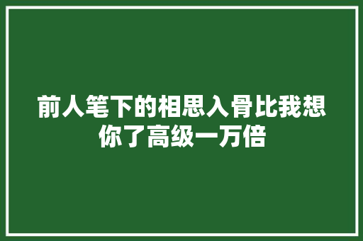 前人笔下的相思入骨比我想你了高级一万倍