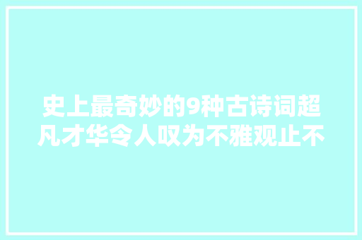 史上最奇妙的9种古诗词超凡才华令人叹为不雅观止不得不佩服