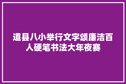 道县八小举行文字颂廉洁百人硬笔书法大年夜赛