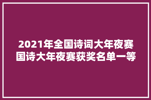 2021年全国诗词大年夜赛国诗大年夜赛获奖名单一等奖