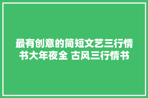 最有创意的简短文艺三行情书大年夜全 古风三行情书推荐