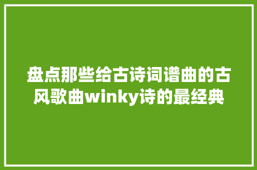 盘点那些给古诗词谱曲的古风歌曲winky诗的最经典