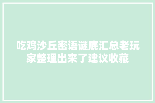 吃鸡沙丘密语谜底汇总老玩家整理出来了建议收藏