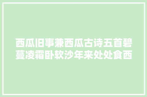 西瓜旧事兼西瓜古诗五首碧蔓凌霜卧软沙年来处处食西瓜