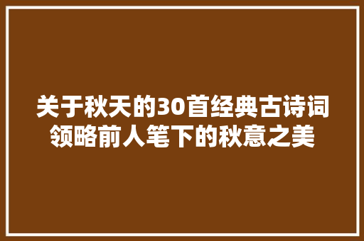 关于秋天的30首经典古诗词领略前人笔下的秋意之美
