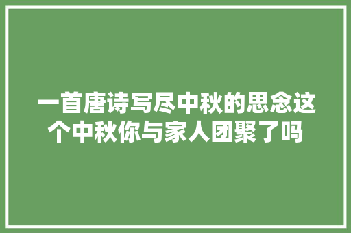 一首唐诗写尽中秋的思念这个中秋你与家人团聚了吗