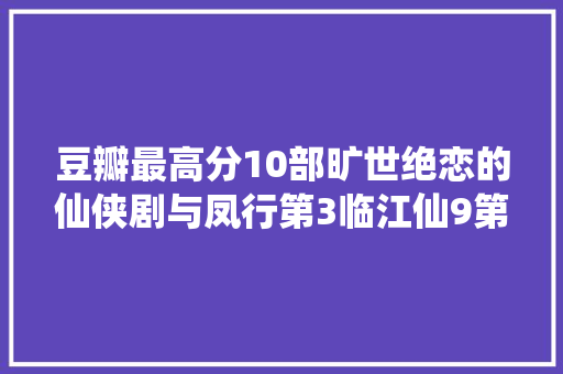 豆瓣最高分10部旷世绝恋的仙侠剧与凤行第3临江仙9第一封神