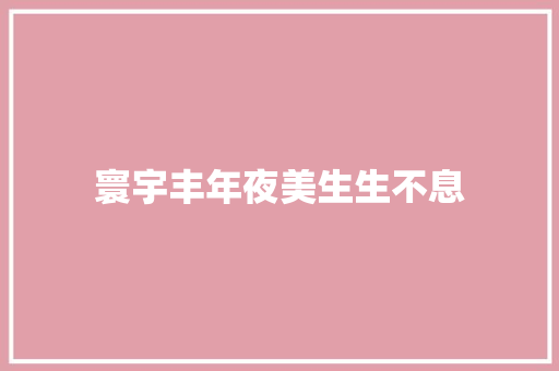 寰宇丰年夜美生生不息