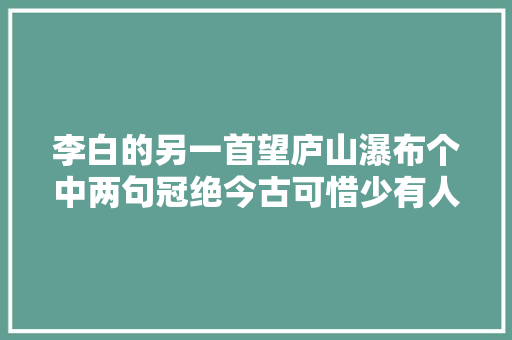 李白的另一首望庐山瀑布个中两句冠绝今古可惜少有人知
