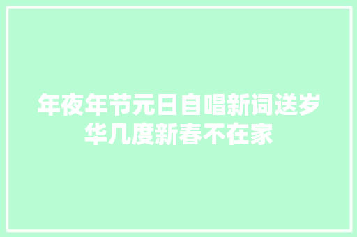 年夜年节元日自唱新词送岁华几度新春不在家