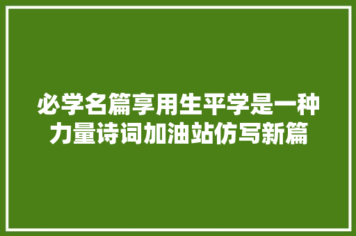 必学名篇享用生平学是一种力量诗词加油站仿写新篇