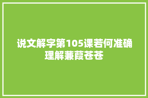 说文解字第105课若何准确理解蒹葭苍苍