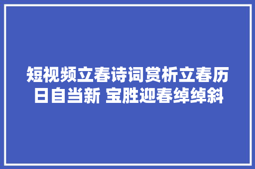 短视频立春诗词赏析立春历日自当新 宝胜迎春绰绰斜