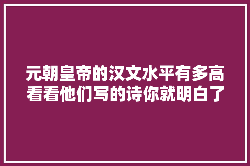 元朝皇帝的汉文水平有多高看看他们写的诗你就明白了