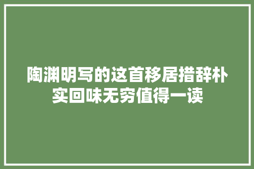 陶渊明写的这首移居措辞朴实回味无穷值得一读