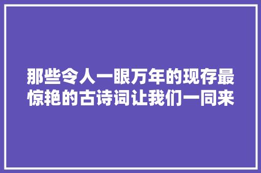 那些令人一眼万年的现存最惊艳的古诗词让我们一同来享受个中