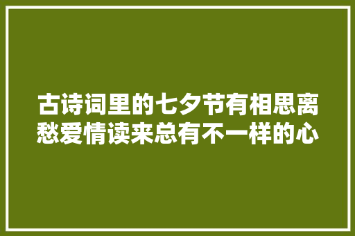 古诗词里的七夕节有相思离愁爱情读来总有不一样的心境