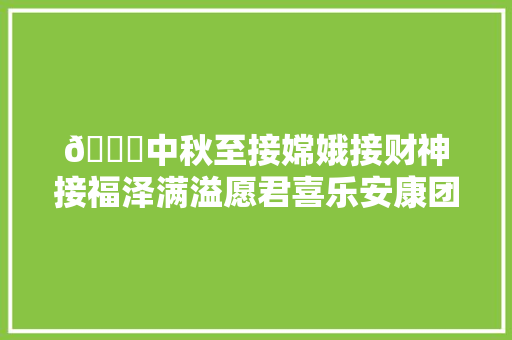 🌕中秋至接嫦娥接财神接福泽满溢愿君喜乐安康团聚意。