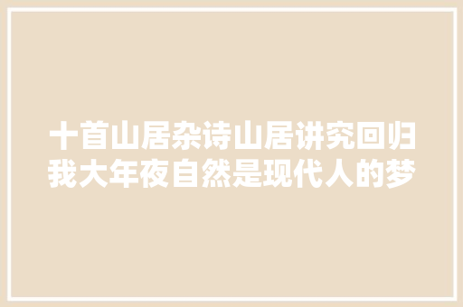 十首山居杂诗山居讲究回归我大年夜自然是现代人的梦中桃源