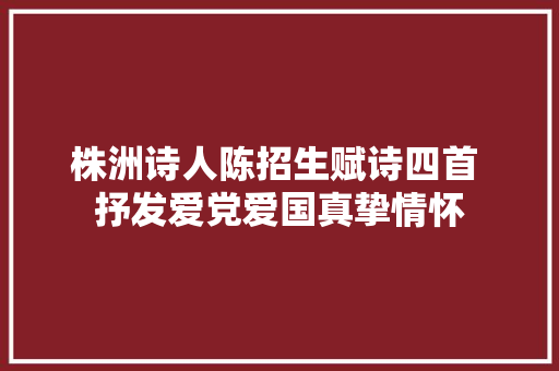株洲诗人陈招生赋诗四首 抒发爱党爱国真挚情怀