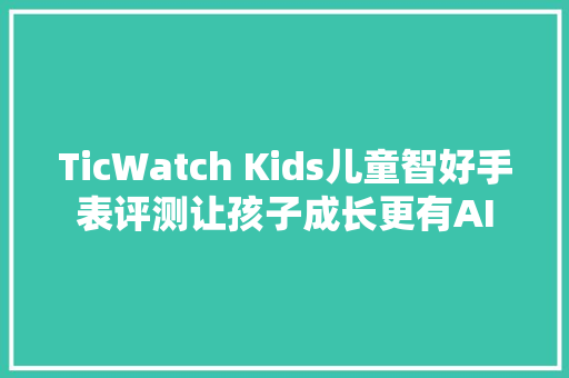 TicWatch Kids儿童智好手表评测让孩子成长更有AI