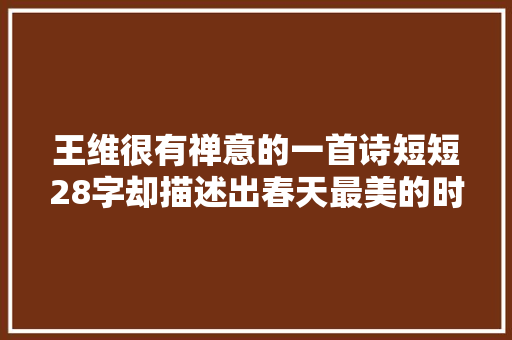 王维很有禅意的一首诗短短28字却描述出春天最美的时刻