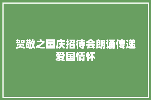 贺敬之国庆招待会朗诵传递爱国情怀