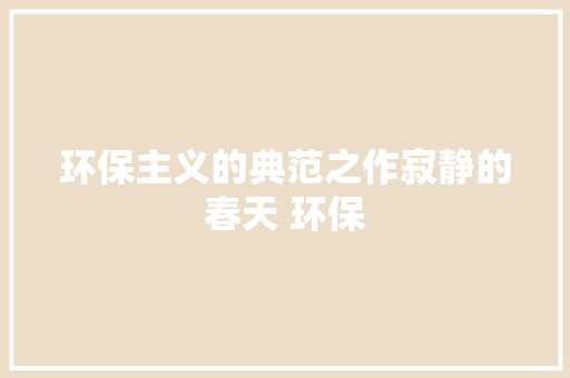 环保主义的典范之作寂静的春天 环保