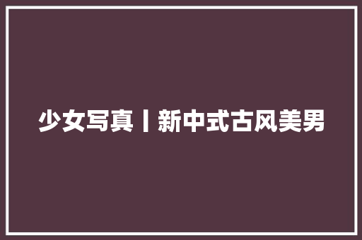 少女写真丨新中式古风美男