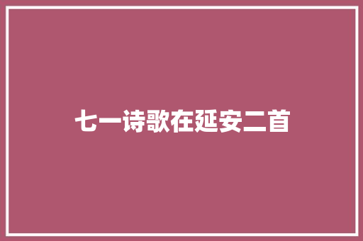 七一诗歌在延安二首