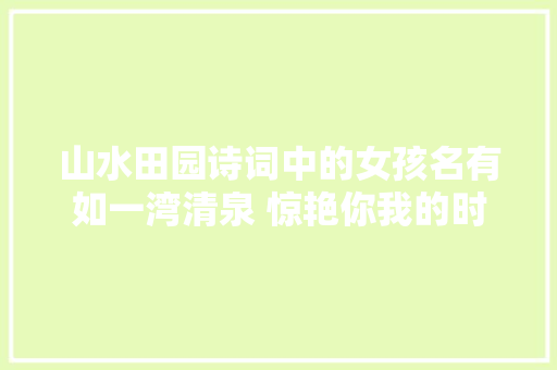 山水田园诗词中的女孩名有如一湾清泉 惊艳你我的时光