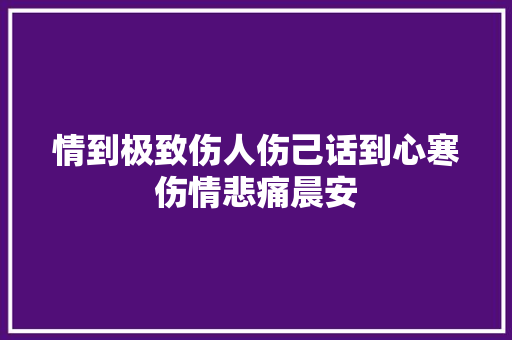 情到极致伤人伤己话到心寒伤情悲痛晨安