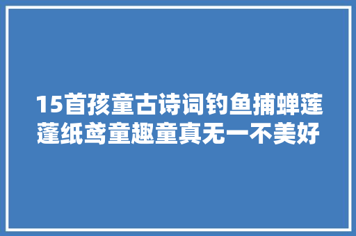 15首孩童古诗词钓鱼捕蝉莲蓬纸鸢童趣童真无一不美好