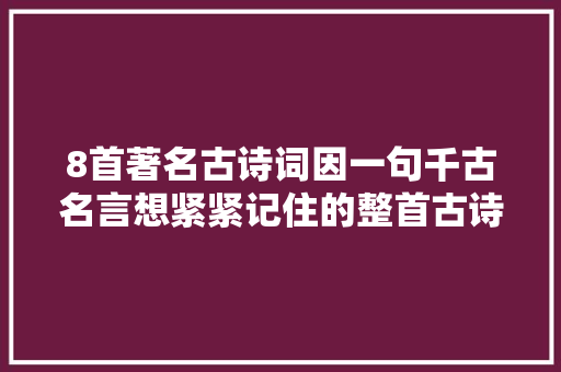 8首著名古诗词因一句千古名言想紧紧记住的整首古诗