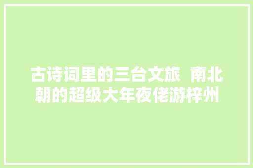 古诗词里的三台文旅  南北朝的超级大年夜佬游梓州