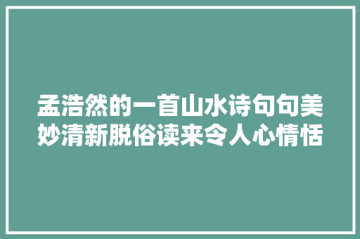 孟浩然的一首山水诗句句美妙清新脱俗读来令人心情恬美