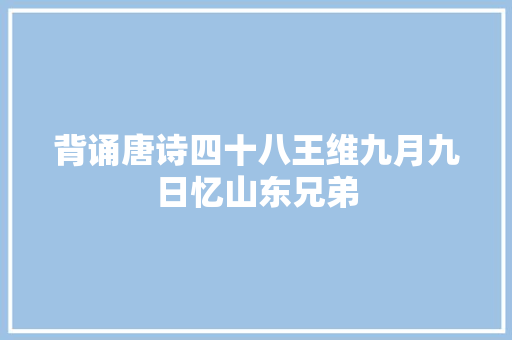 背诵唐诗四十八王维九月九日忆山东兄弟