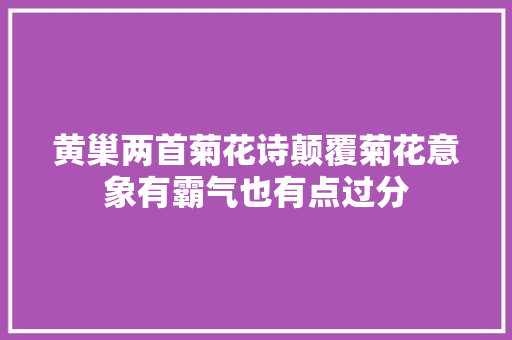 黄巢两首菊花诗颠覆菊花意象有霸气也有点过分