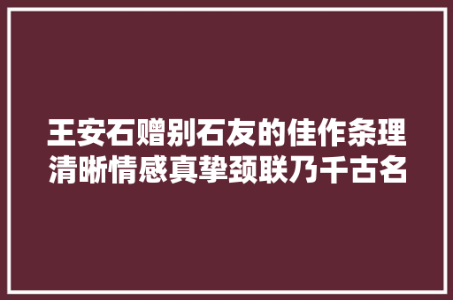 王安石赠别石友的佳作条理清晰情感真挚颈联乃千古名句