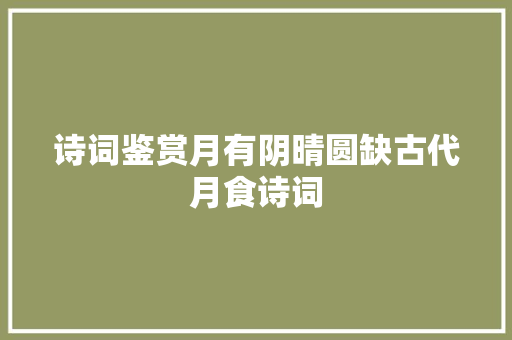 诗词鉴赏月有阴晴圆缺古代月食诗词